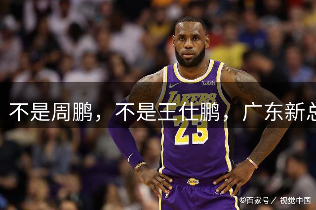 不是周鹏，不是王仕鹏，广东新总经理或敲定，30岁，曾留洋，或将效仿辽篮