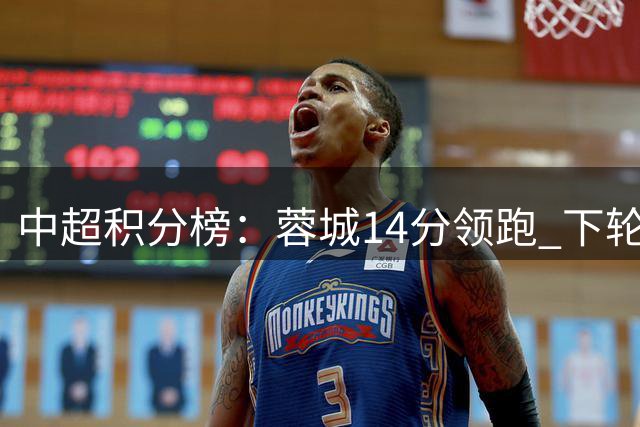 中超积分榜：蓉城14分领跑 下轮客场取胜将提前夺冠