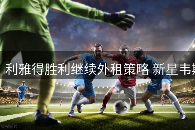 利雅得胜利继续外租策略 新星韦斯利重返巴西赛场