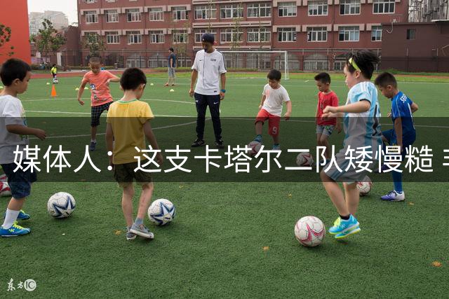 媒体人：这支卡塔尔二队矮慢糙 非常难得看到中国男篮的高快灵