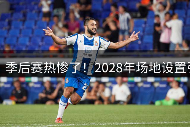 季后赛热惨了！2028年场地设置引发美巡大讨论