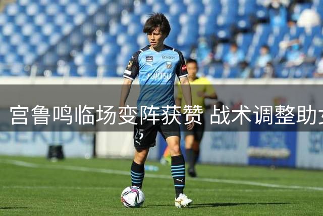 宫鲁鸣临场变阵获赞 战术调整助女篮大胜意大利