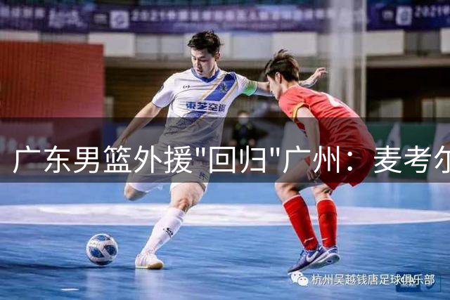 广东男篮外援"回归"广州：麦考尔遭弃后重回老东家
