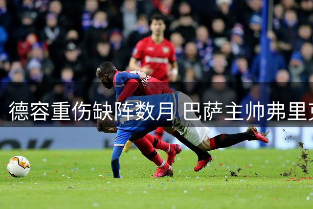 德容重伤缺阵数月 巴萨主帅弗里克表态不引援