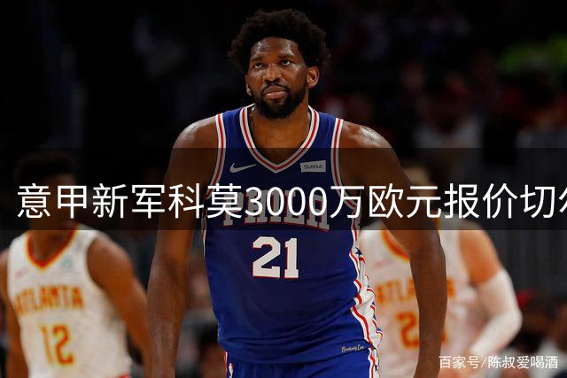 意甲新军科莫3000万欧元报价切尔西铁卫，夏窗后卫补强势在必行