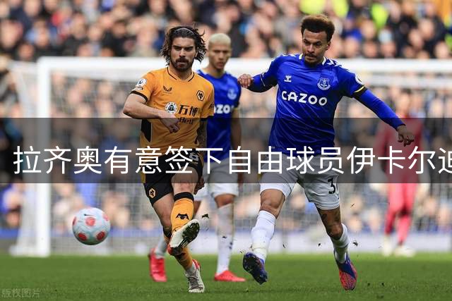 拉齐奥有意签下自由球员伊卡尔迪