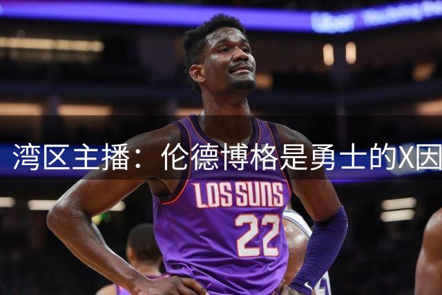 湾区主播：伦德博格是勇士的X因素 他可能为球队新赛季定下基调