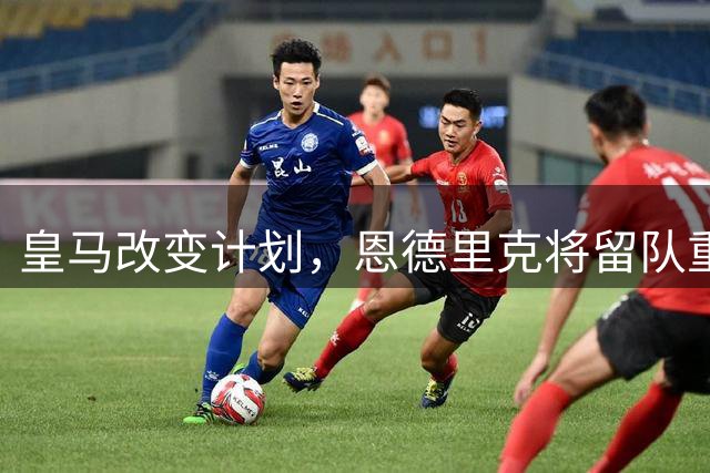 皇马改变计划，恩德里克将留队重点培养