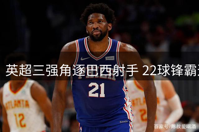 英超三强角逐巴西射手 22球锋霸违约金或创次级联赛纪录