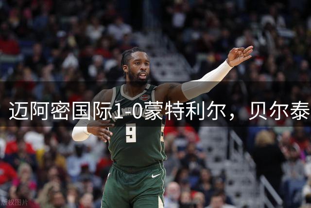 迈阿密国际1-0蒙特利尔，贝尔泰拉梅造点&伤退，苏亚雷斯点射
