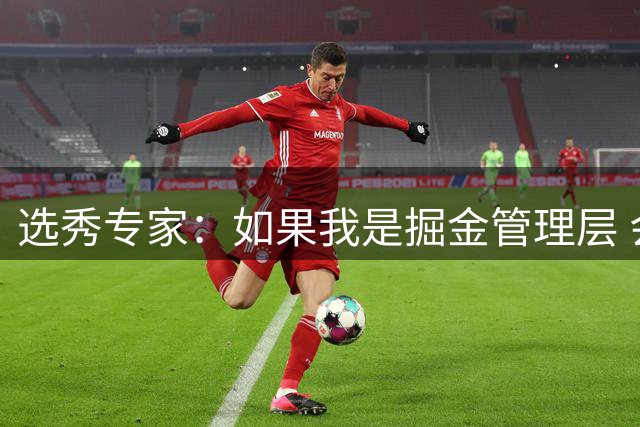 选秀专家：如果我是掘金管理层 会毫不犹豫匹配雷霆给琼斯的报价