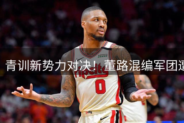 青训新势力对决！董路混编军团遭武汉小将顽强阻击