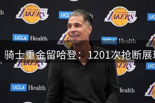 骑士重金留哈登：1201次抢断展现顶级防守价值