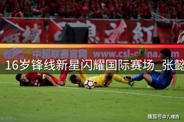 16岁锋线新星闪耀国际赛场 张懿赵杰单场24分助国青队五连胜