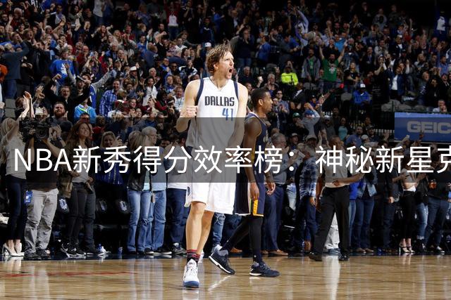 NBA新秀得分效率榜：神秘新星克尼普尔创历史纪录